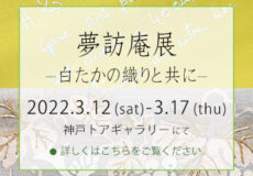 姫路・呉服えり新　神戸個展『 夢訪庵展　- 白たかの織りと共に – 』2022年3月12日（土）～17日（木）のご案内へ