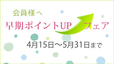 会員様へ「早期ポイントアップフェア」開催