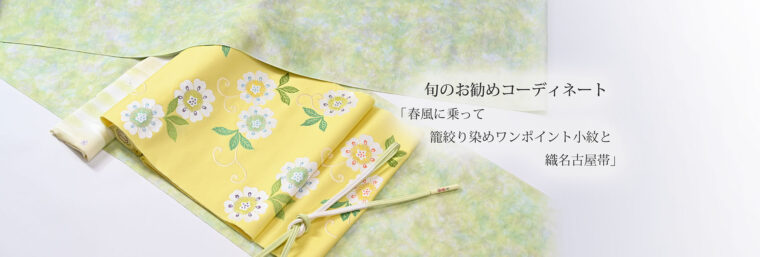 旬のお勧めコーディネート「春風に乗って　籠絞り染めワンポイント小紋と織名古屋帯」